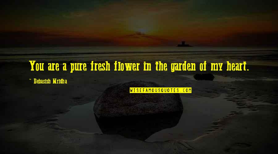 Heart Of My Heart Quotes By Debasish Mridha: You are a pure fresh flower in the Heart Of My Heart Quotes By Debasish Mridha: You are a pure fresh flower in the