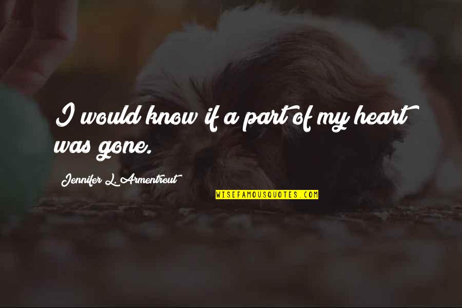 Heart Of My Heart Quotes By Jennifer L. Armentrout: I would know if a part of my Heart Of My Heart Quotes By Jennifer L. Armentrout: I would know if a part of my