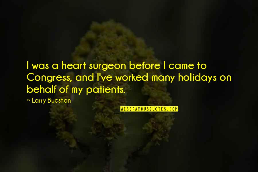 Heart Of My Heart Quotes By Larry Bucshon: I was a heart surgeon before I came Heart Of My Heart Quotes By Larry Bucshon: I was a heart surgeon before I came