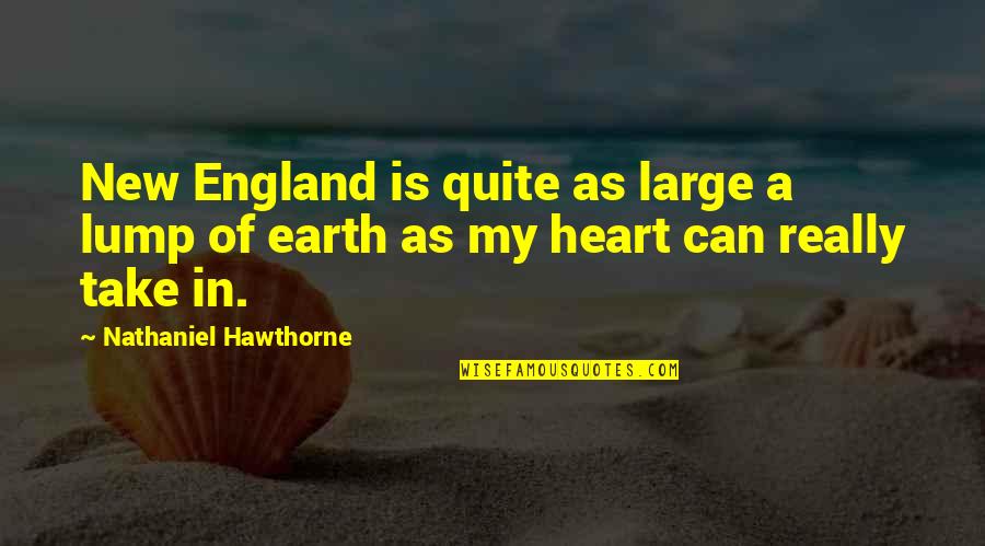 Heart Of My Heart Quotes By Nathaniel Hawthorne: New England is quite as large a lump Heart Of My Heart Quotes By Nathaniel Hawthorne: New England is quite as large a lump