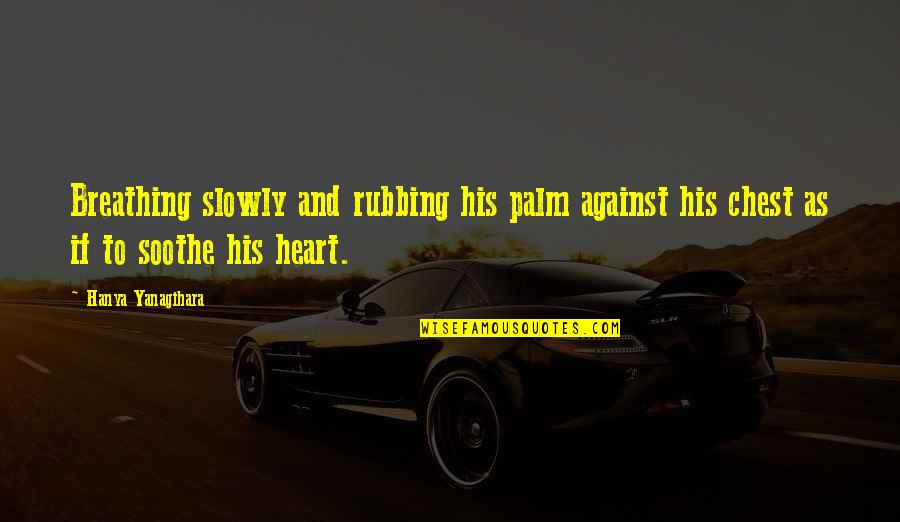 Heart Of Palm Quotes By Hanya Yanagihara: Breathing slowly and rubbing his palm against his
