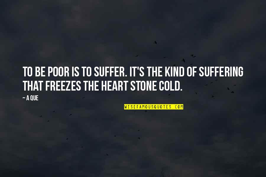 Heart Of Stone Quotes By A Que: To be poor is to suffer. It's the