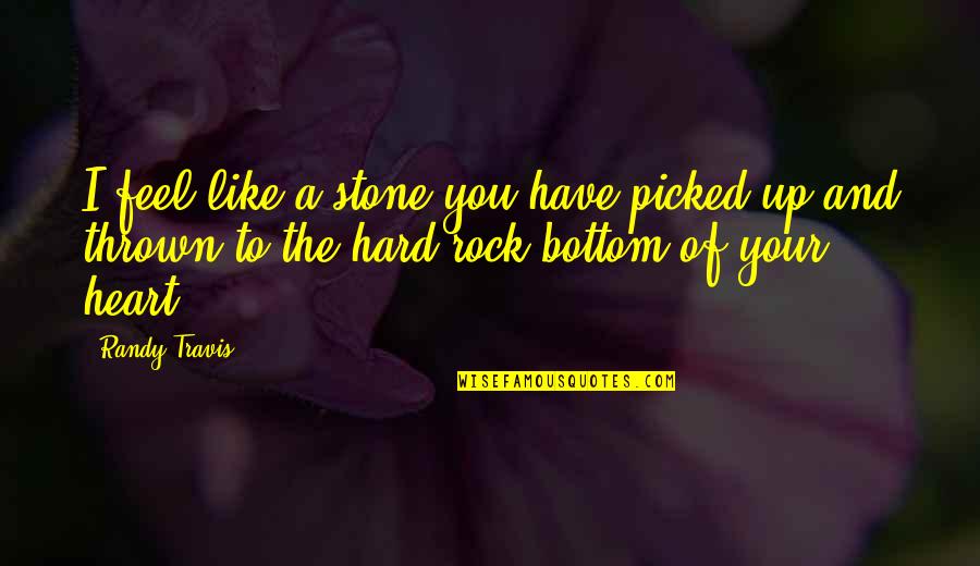 Heart Of Stone Quotes By Randy Travis: I feel like a stone you have picked