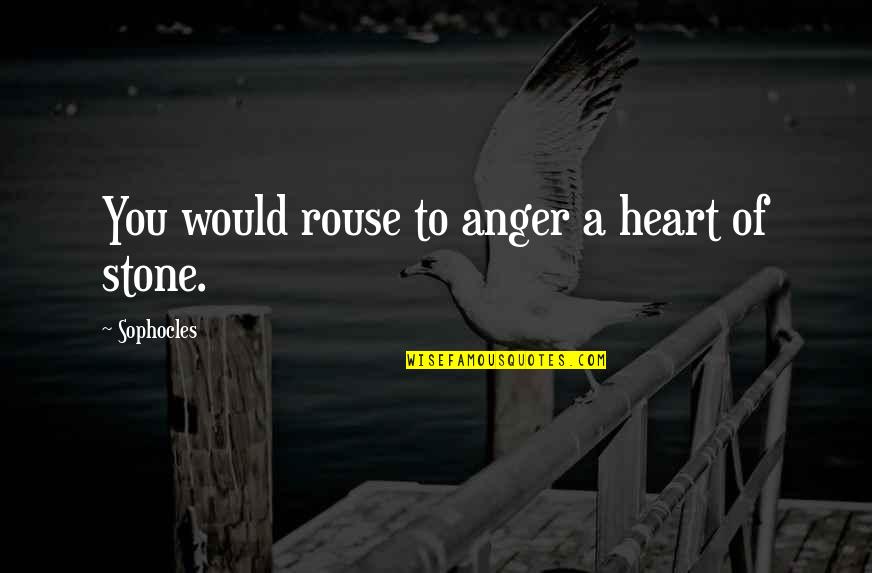 Heart Of Stone Quotes By Sophocles: You would rouse to anger a heart of