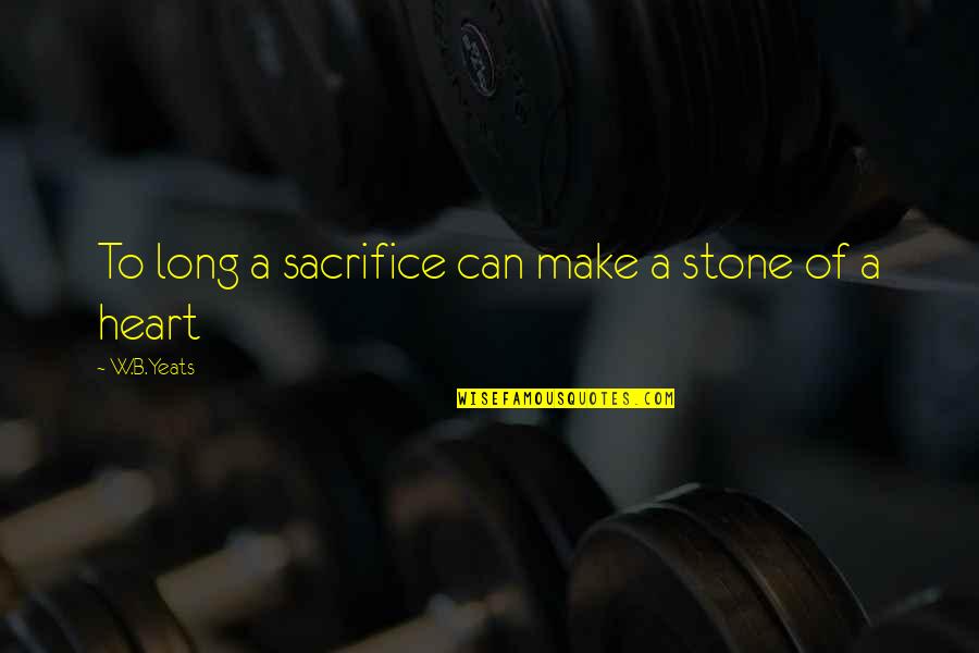 Heart Of Stone Quotes By W.B.Yeats: To long a sacrifice can make a stone