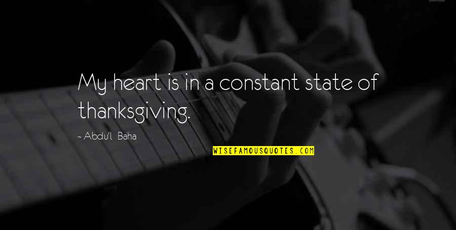 Heart Of Thanksgiving Quotes By Abdu'l- Baha: My heart is in a constant state of