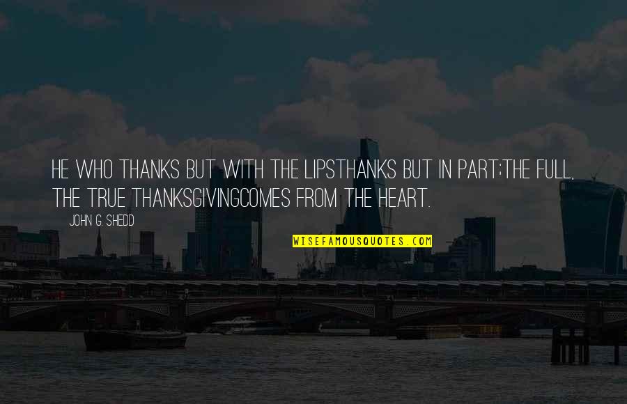 Heart Of Thanksgiving Quotes By John G. Shedd: He who thanks but with the lipsThanks but