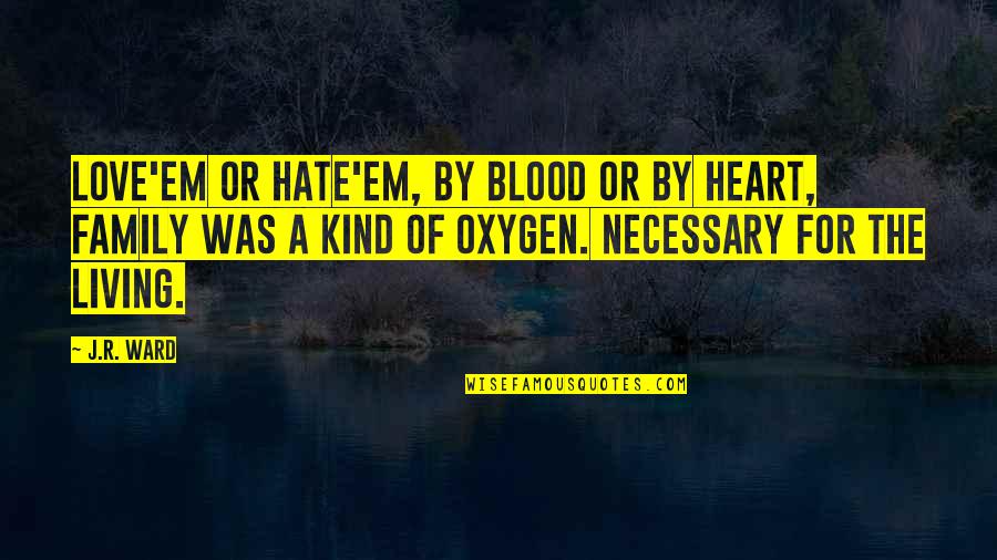 Heart Of The Family Quotes By J.R. Ward: Love'em or hate'em, by blood or by heart, Heart Of The Family Quotes By J.R. Ward: Love'em or hate'em, by blood or by heart,