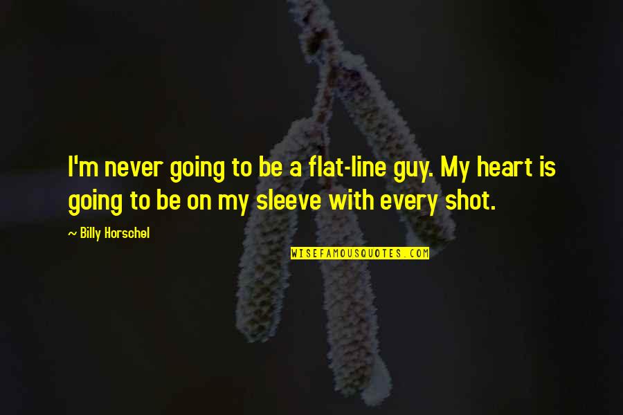 Heart On Sleeve Quotes By Billy Horschel: I'm never going to be a flat-line guy. Heart On Sleeve Quotes By Billy Horschel: I'm never going to be a flat-line guy.