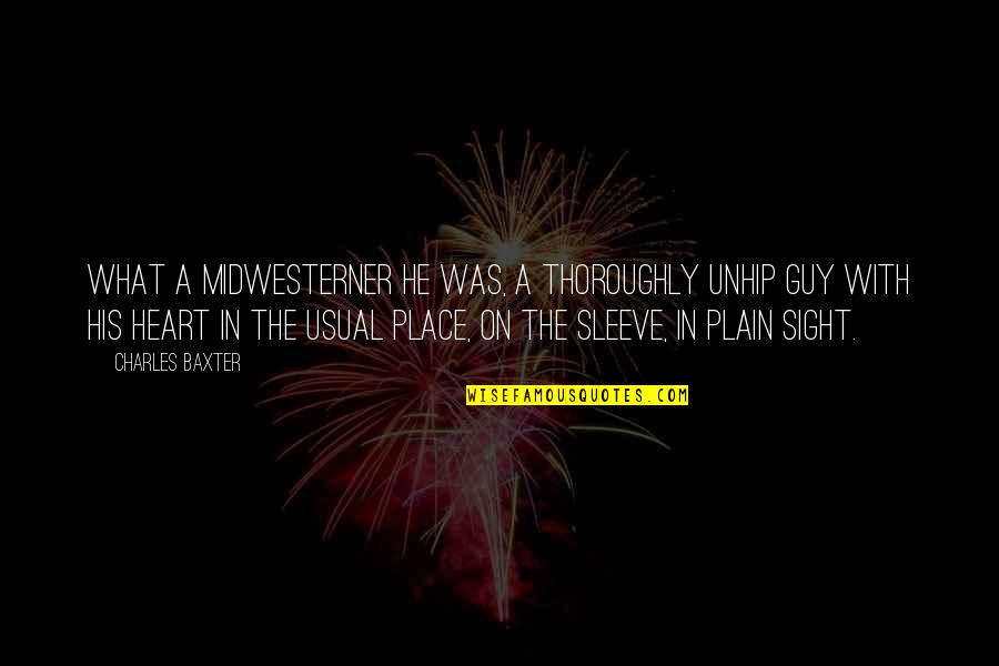 Heart On Sleeve Quotes By Charles Baxter: What a midwesterner he was, a thoroughly unhip Heart On Sleeve Quotes By Charles Baxter: What a midwesterner he was, a thoroughly unhip