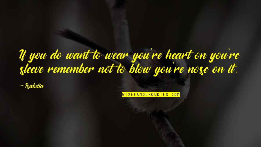 Heart On Sleeve Quotes By Isabella: If you do want to wear you're heart Heart On Sleeve Quotes By Isabella: If you do want to wear you're heart