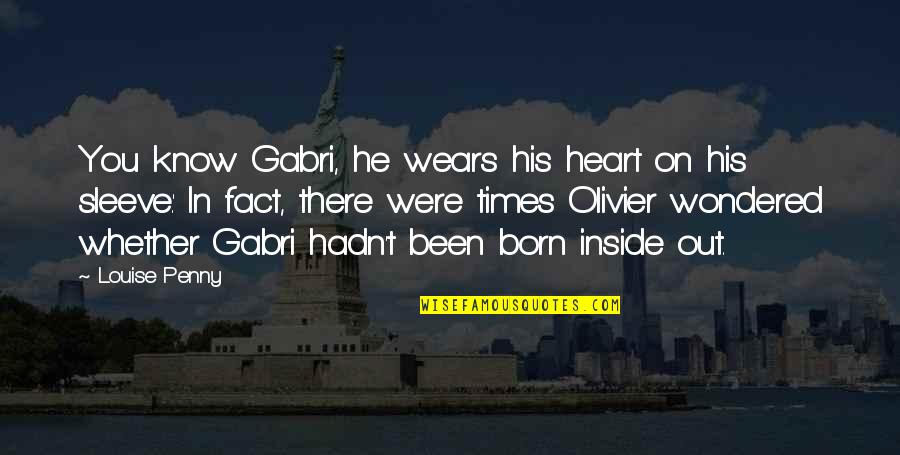 Heart On Sleeve Quotes By Louise Penny: You know Gabri, he wears his heart on Heart On Sleeve Quotes By Louise Penny: You know Gabri, he wears his heart on