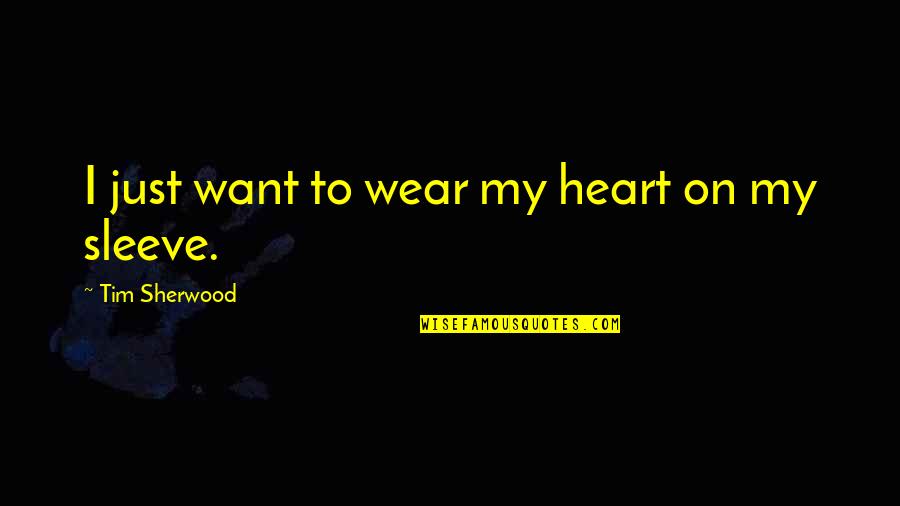 Heart On Sleeve Quotes By Tim Sherwood: I just want to wear my heart on Heart On Sleeve Quotes By Tim Sherwood: I just want to wear my heart on
