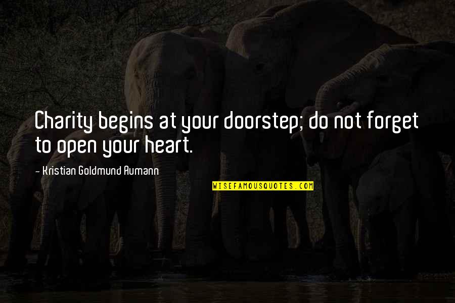 Heart Open Quote Quotes By Kristian Goldmund Aumann: Charity begins at your doorstep; do not forget Heart Open Quote Quotes By Kristian Goldmund Aumann: Charity begins at your doorstep; do not forget