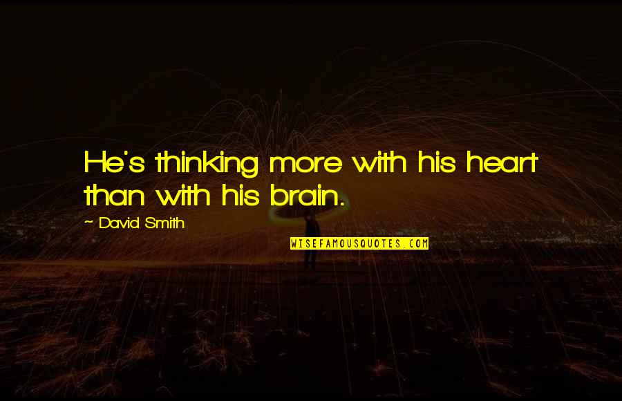 Heart Or Brain Quotes By David Smith: He's thinking more with his heart than with
