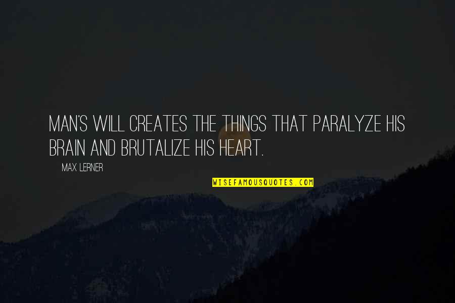 Heart Or Brain Quotes By Max Lerner: Man's will creates the things that paralyze his