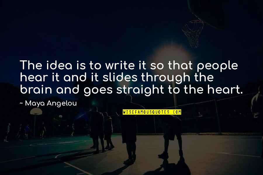 Heart Or Brain Quotes By Maya Angelou: The idea is to write it so that