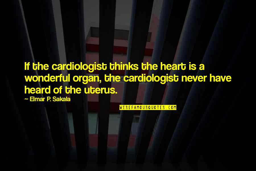 Heart Organ Quotes By Elmar P. Sakala: If the cardiologist thinks the heart is a