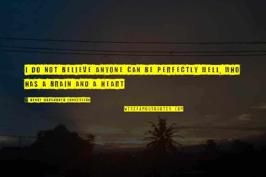 Heart Over Brain Quotes By Henry Wadsworth Longfellow: I do not believe anyone can be perfectly