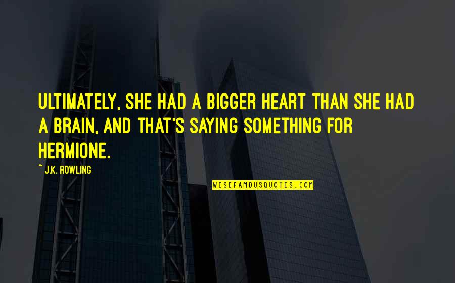 Heart Over Brain Quotes By J.K. Rowling: Ultimately, she had a bigger heart than she