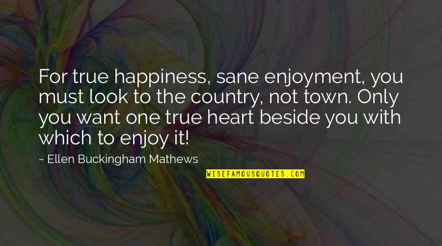 Heart Over Looks Quotes By Ellen Buckingham Mathews: For true happiness, sane enjoyment, you must look Heart Over Looks Quotes By Ellen Buckingham Mathews: For true happiness, sane enjoyment, you must look