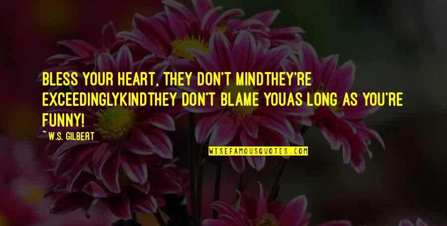 Heart Over Mind Quotes By W.S. Gilbert: Bless your heart, they don't mindthey're exceedinglykindThey don't