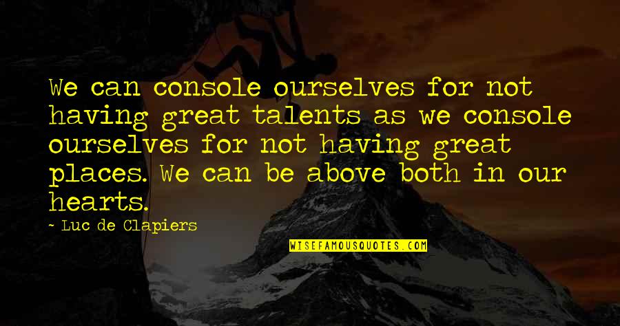 Heart Over Talent Quotes By Luc De Clapiers: We can console ourselves for not having great