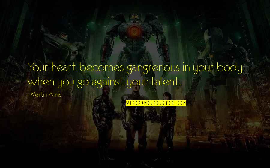 Heart Over Talent Quotes By Martin Amis: Your heart becomes gangrenous in your body when