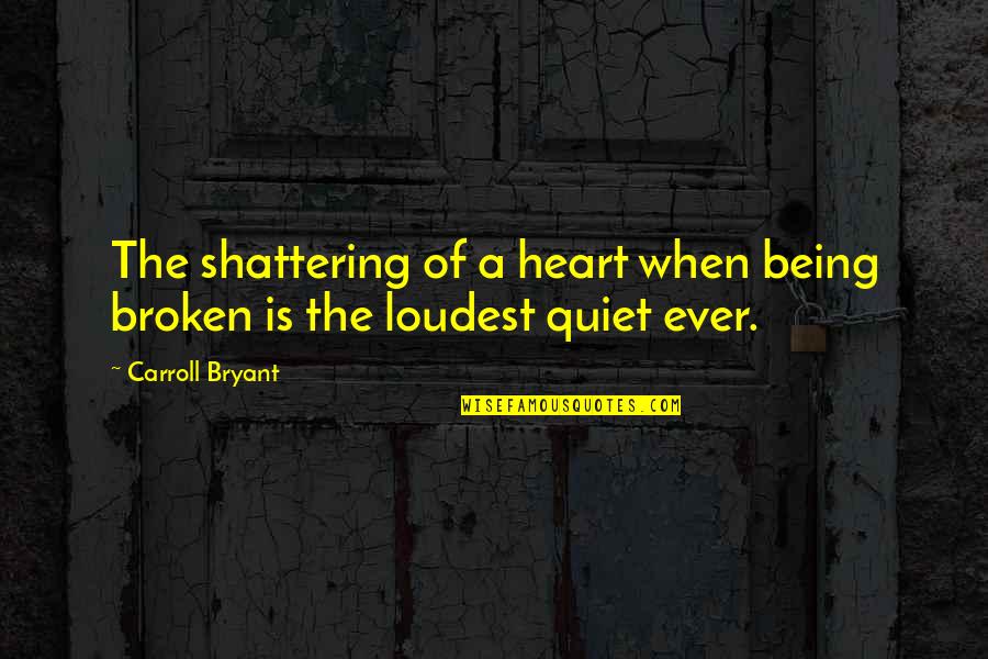 Heart Pain In Love Quotes By Carroll Bryant: The shattering of a heart when being broken