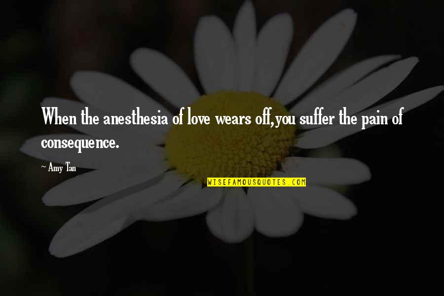 Heart Pain Love Quotes By Amy Tan: When the anesthesia of love wears off,you suffer