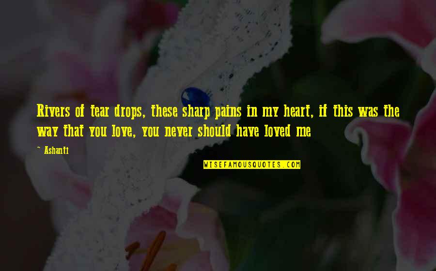 Heart Pain Love Quotes By Ashanti: Rivers of tear drops, these sharp pains in