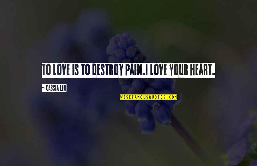 Heart Pain Love Quotes By Cassia Leo: To love is to destroy pain.I love your