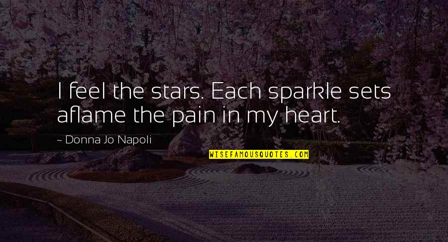 Heart Pain Quotes By Donna Jo Napoli: I feel the stars. Each sparkle sets aflame