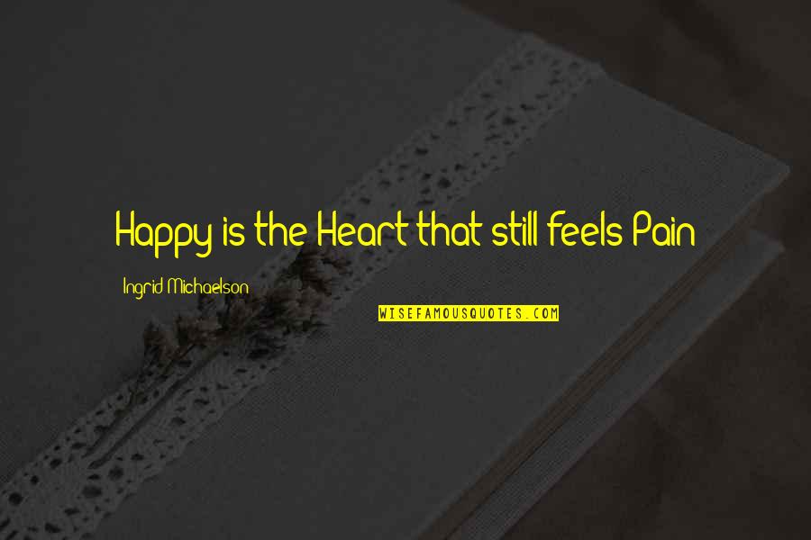 Heart Pain Quotes By Ingrid Michaelson: Happy is the Heart that still feels Pain