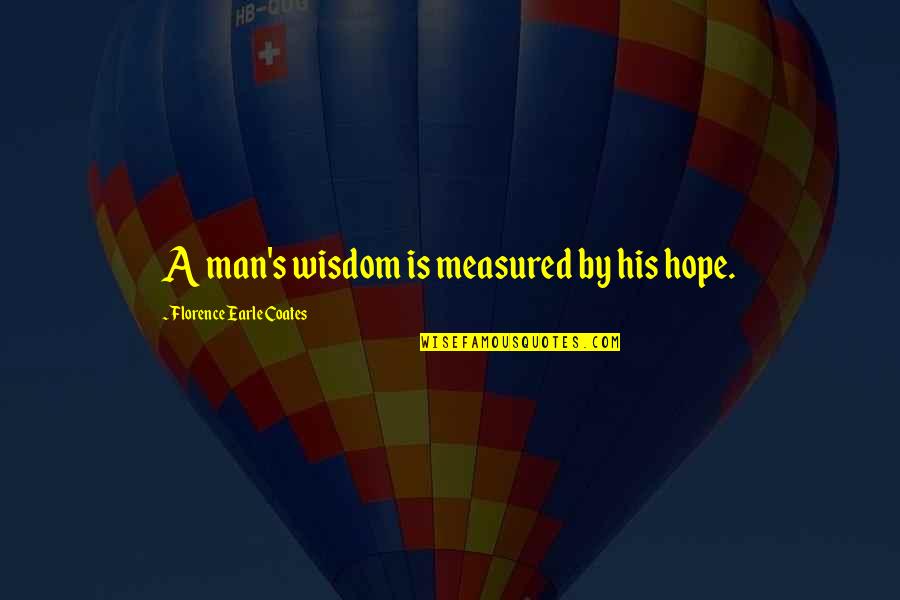 Heart Penetrating Quotes By Florence Earle Coates: A man's wisdom is measured by his hope.