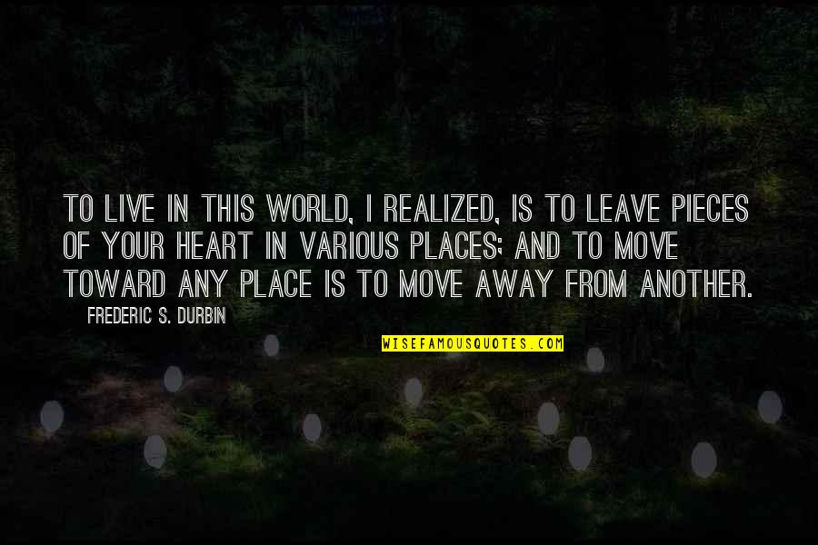 Heart Pieces Quotes By Frederic S. Durbin: To live in this world, I realized, is