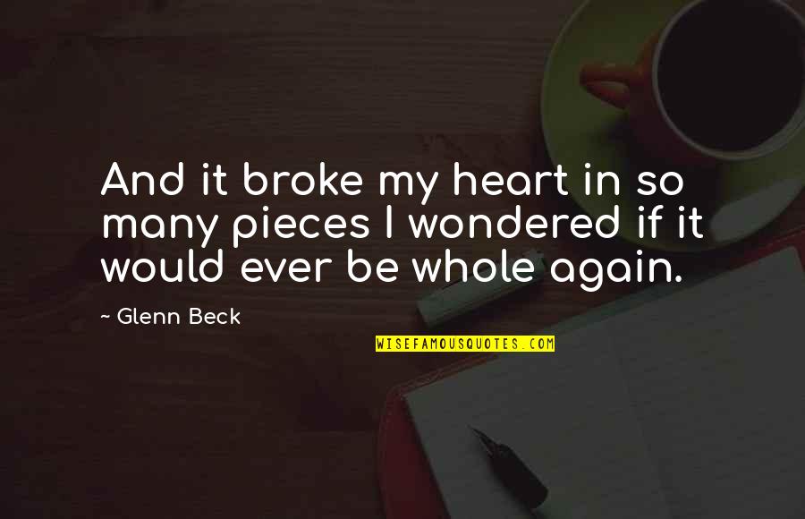 Heart Pieces Quotes By Glenn Beck: And it broke my heart in so many