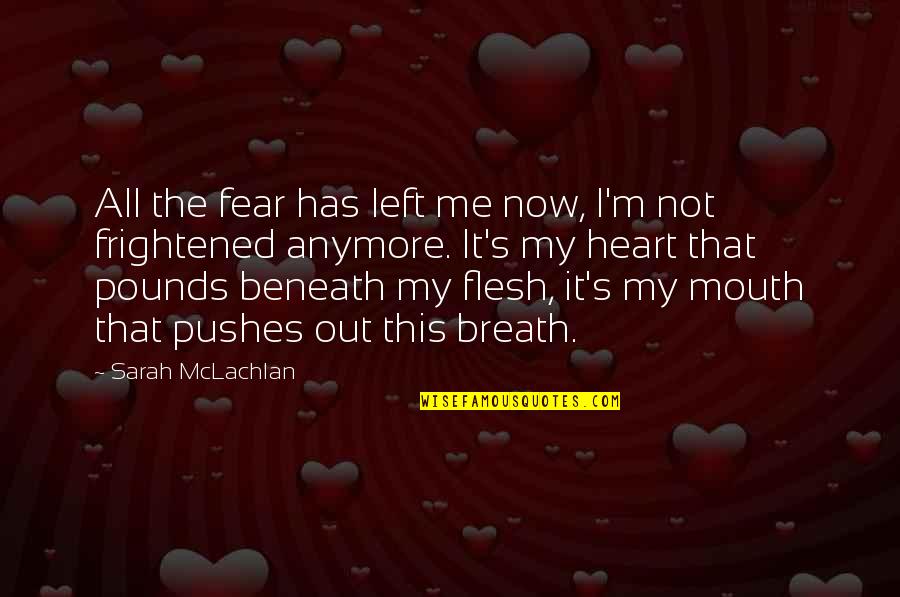 Heart Pounds Quotes By Sarah McLachlan: All the fear has left me now, I'm
