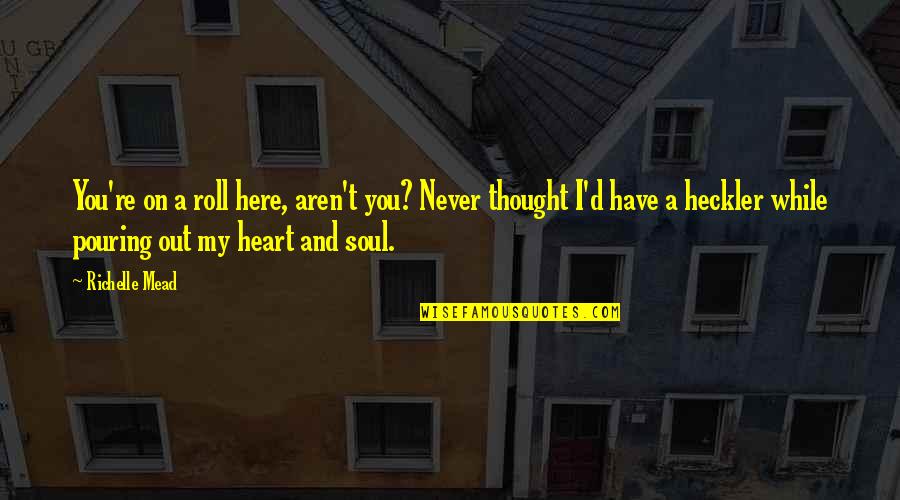 Heart Pouring Quotes By Richelle Mead: You're on a roll here, aren't you? Never