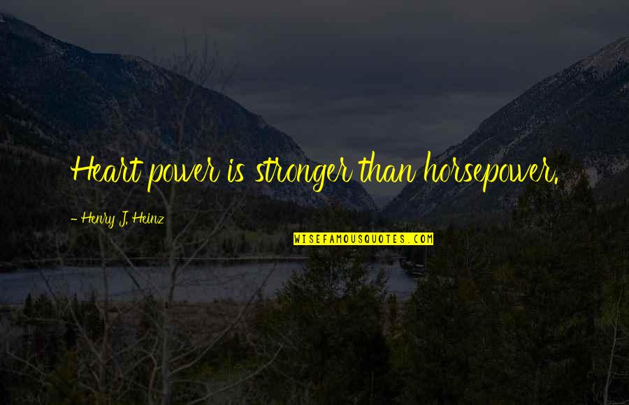 Heart Power Quotes By Henry J. Heinz: Heart power is stronger than horsepower. Heart Power Quotes By Henry J. Heinz: Heart power is stronger than horsepower.