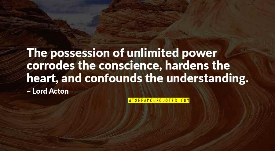 Heart Power Quotes By Lord Acton: The possession of unlimited power corrodes the conscience, Heart Power Quotes By Lord Acton: The possession of unlimited power corrodes the conscience,