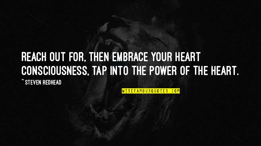 Heart Power Quotes By Steven Redhead: Reach out for, then embrace your heart consciousness, Heart Power Quotes By Steven Redhead: Reach out for, then embrace your heart consciousness,