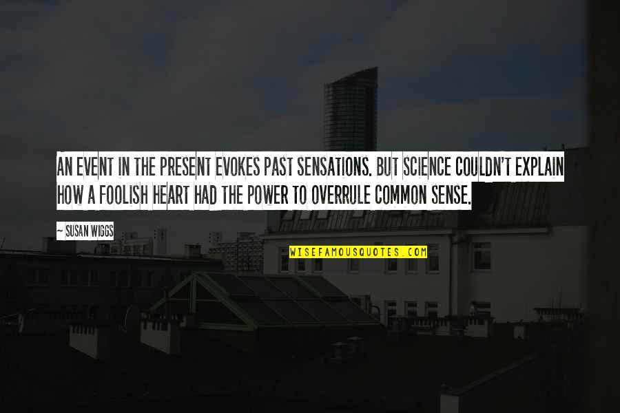 Heart Power Quotes By Susan Wiggs: An event in the present evokes past sensations. Heart Power Quotes By Susan Wiggs: An event in the present evokes past sensations.