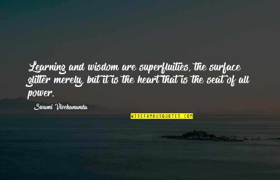 Heart Power Quotes By Swami Vivekananda: Learning and wisdom are superfluities, the surface glitter Heart Power Quotes By Swami Vivekananda: Learning and wisdom are superfluities, the surface glitter