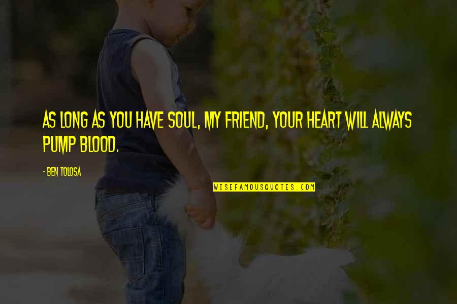 Heart Pump Quotes By Ben Tolosa: As long as you have soul, my friend,