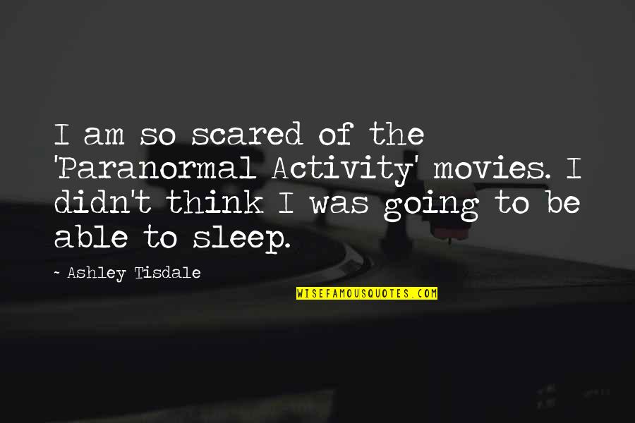 Heart Pumping Quotes By Ashley Tisdale: I am so scared of the 'Paranormal Activity' Heart Pumping Quotes By Ashley Tisdale: I am so scared of the 'Paranormal Activity'