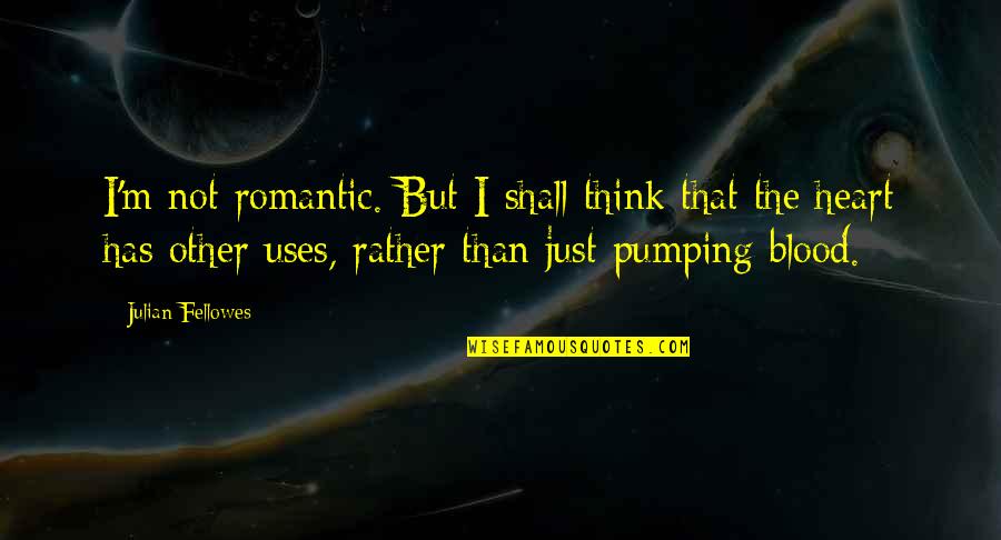 Heart Pumping Quotes By Julian Fellowes: I'm not romantic. But I shall think that Heart Pumping Quotes By Julian Fellowes: I'm not romantic. But I shall think that