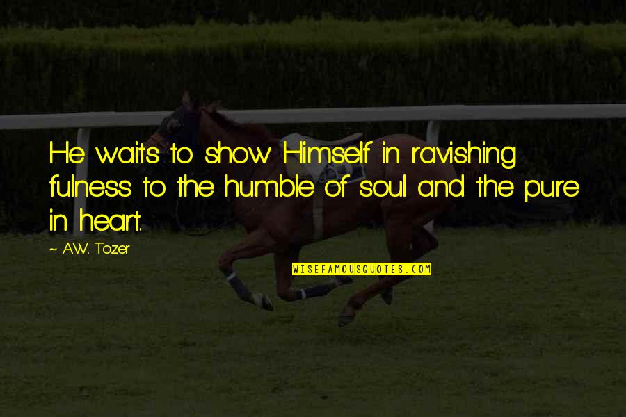 Heart Pure Quotes By A.W. Tozer: He waits to show Himself in ravishing fulness Heart Pure Quotes By A.W. Tozer: He waits to show Himself in ravishing fulness
