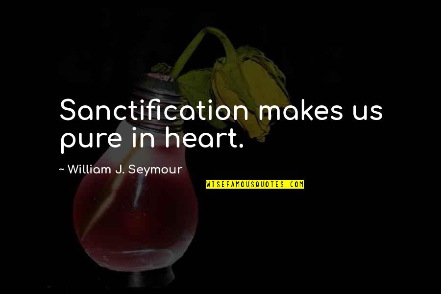 Heart Pure Quotes By William J. Seymour: Sanctification makes us pure in heart. Heart Pure Quotes By William J. Seymour: Sanctification makes us pure in heart.