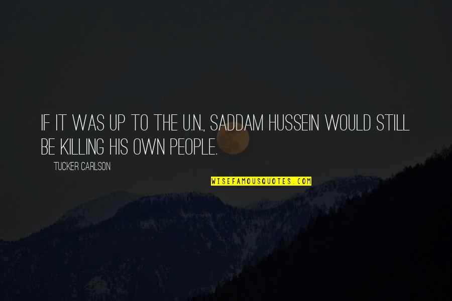 Heart Quenching Quotes By Tucker Carlson: If it was up to the U.N., Saddam